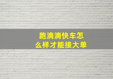 跑滴滴快车怎么样才能接大单