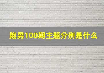 跑男100期主题分别是什么