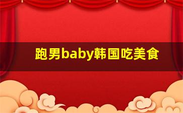 跑男baby韩国吃美食