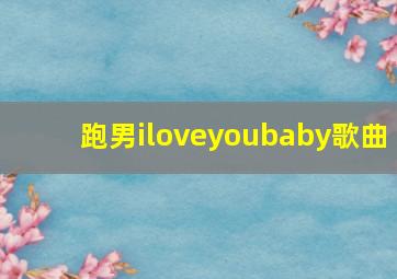 跑男iloveyoubaby歌曲