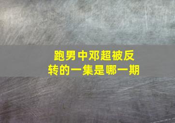 跑男中邓超被反转的一集是哪一期