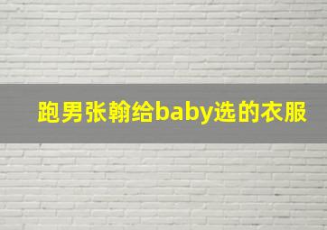 跑男张翰给baby选的衣服