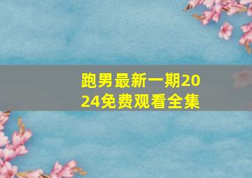 跑男最新一期2024免费观看全集