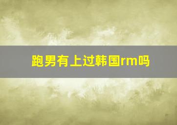 跑男有上过韩国rm吗