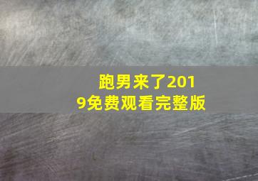 跑男来了2019免费观看完整版