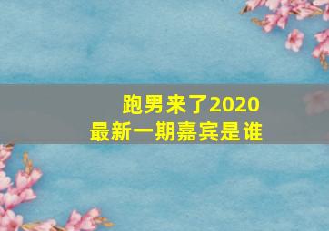 跑男来了2020最新一期嘉宾是谁