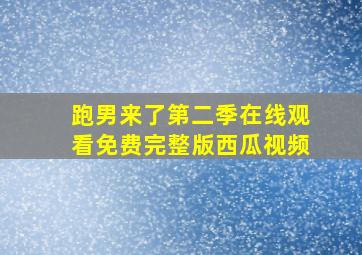 跑男来了第二季在线观看免费完整版西瓜视频