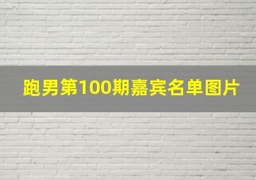 跑男第100期嘉宾名单图片