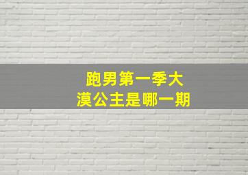 跑男第一季大漠公主是哪一期