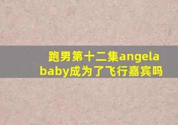 跑男第十二集angelababy成为了飞行嘉宾吗