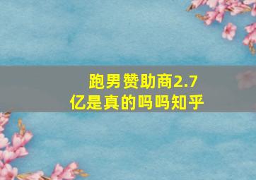 跑男赞助商2.7亿是真的吗吗知乎