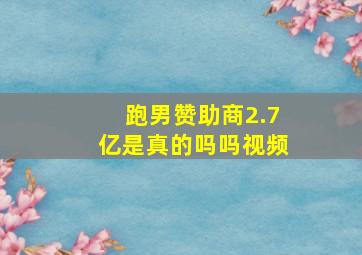 跑男赞助商2.7亿是真的吗吗视频