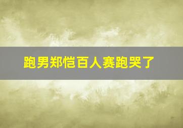 跑男郑恺百人赛跑哭了