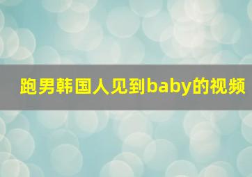 跑男韩国人见到baby的视频