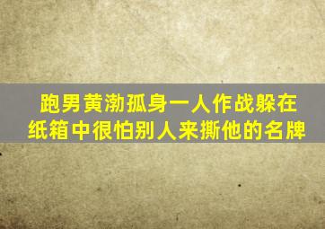 跑男黄渤孤身一人作战躲在纸箱中很怕别人来撕他的名牌