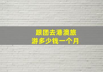 跟团去港澳旅游多少钱一个月