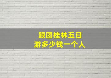 跟团桂林五日游多少钱一个人