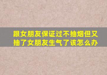 跟女朋友保证过不抽烟但又抽了女朋友生气了该怎么办