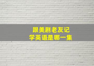 跟美剧老友记学英语是哪一集