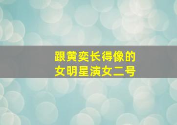 跟黄奕长得像的女明星演女二号