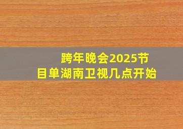 跨年晚会2025节目单湖南卫视几点开始