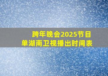 跨年晚会2025节目单湖南卫视播出时间表