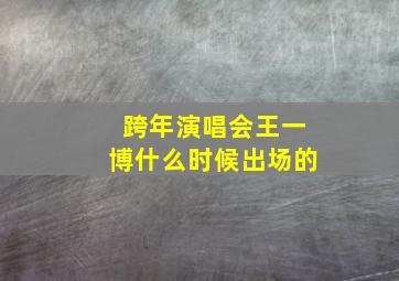 跨年演唱会王一博什么时候出场的