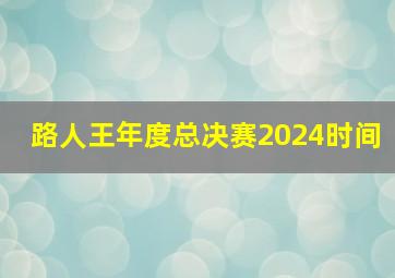 路人王年度总决赛2024时间