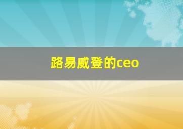 路易威登的ceo