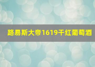 路易斯大帝1619干红葡萄酒