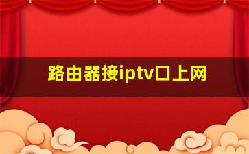 路由器接iptv口上网