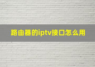 路由器的iptv接口怎么用