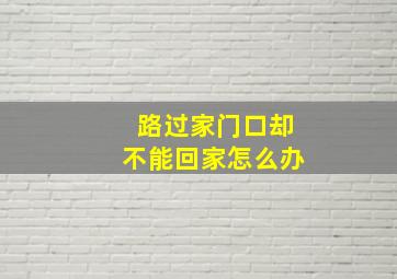 路过家门口却不能回家怎么办