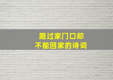 路过家门口却不能回家的诗词