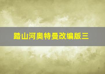 踏山河奥特曼改编版三