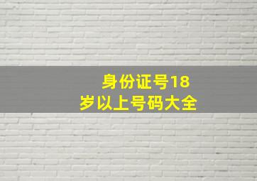 身份证号18岁以上号码大全