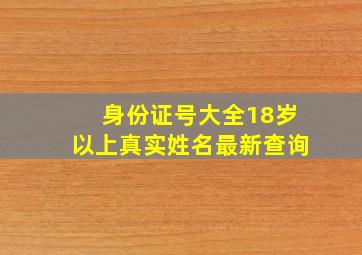 身份证号大全18岁以上真实姓名最新查询