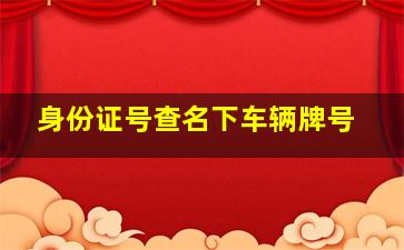 身份证号查名下车辆牌号