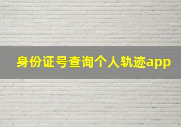 身份证号查询个人轨迹app