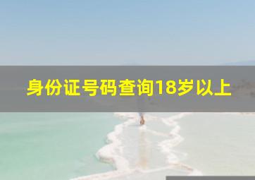 身份证号码查询18岁以上