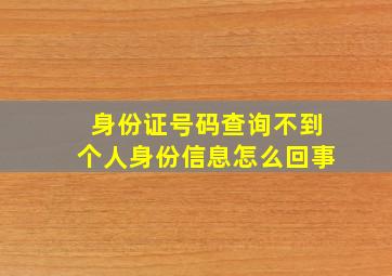 身份证号码查询不到个人身份信息怎么回事