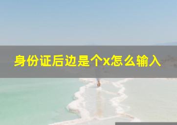 身份证后边是个x怎么输入