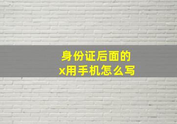 身份证后面的x用手机怎么写