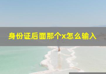 身份证后面那个x怎么输入