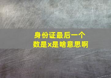 身份证最后一个数是x是啥意思啊