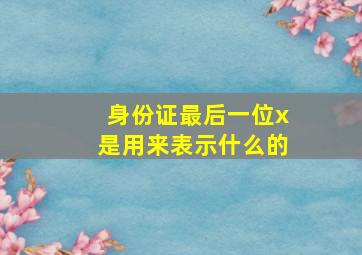 身份证最后一位x是用来表示什么的