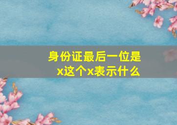 身份证最后一位是x这个x表示什么