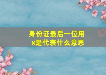 身份证最后一位用x是代表什么意思