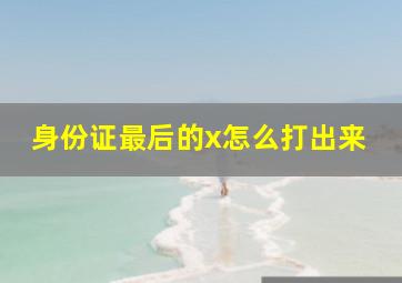 身份证最后的x怎么打出来