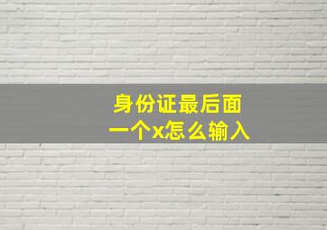 身份证最后面一个x怎么输入